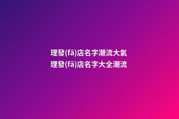 理發(fā)店名字潮流大氣 理發(fā)店名字大全潮流-第1張-店鋪起名-玄機(jī)派